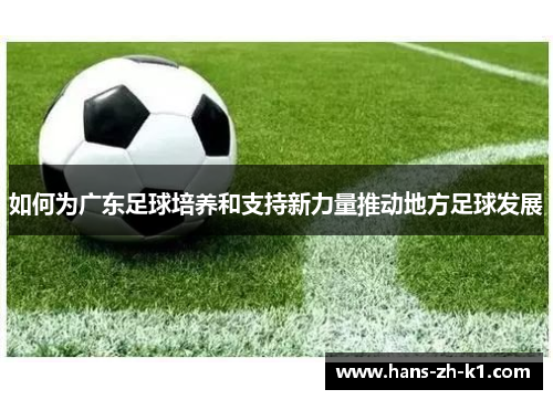 如何为广东足球培养和支持新力量推动地方足球发展
