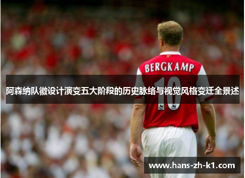 阿森纳队徽设计演变五大阶段的历史脉络与视觉风格变迁全景述